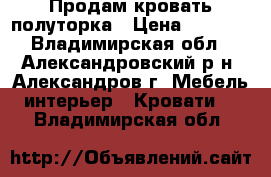Продам кровать полуторка › Цена ­ 1 500 - Владимирская обл., Александровский р-н, Александров г. Мебель, интерьер » Кровати   . Владимирская обл.